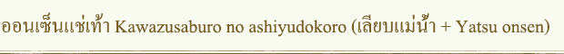 ออนเซ็นแช่เท้า Kawazusaburo no ashiyudokoro (เลียบแม่น้ำ + Yatsu onsen)